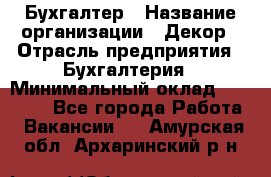 Бухгалтер › Название организации ­ Декор › Отрасль предприятия ­ Бухгалтерия › Минимальный оклад ­ 18 000 - Все города Работа » Вакансии   . Амурская обл.,Архаринский р-н